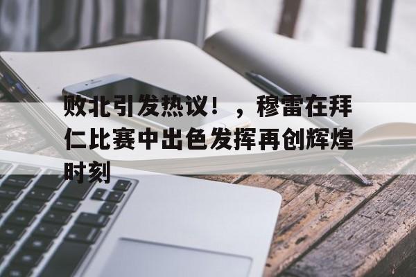 包含败北引发热议！，穆雷在拜仁比赛中出色发挥再创辉煌时刻的词条